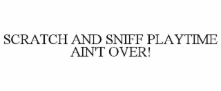 SCRATCH AND SNIFF PLAYTIME AIN'T OVER!