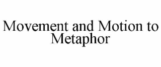 MOVEMENT AND MOTION TO METAPHOR
