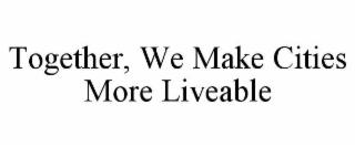 TOGETHER, WE MAKE CITIES MORE LIVEABLE