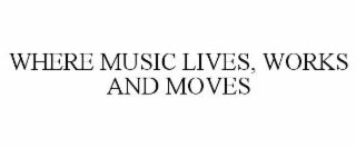 WHERE MUSIC LIVES, WORKS AND MOVES