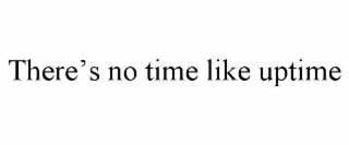 THERE’S NO TIME LIKE UPTIME