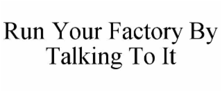 RUN YOUR FACTORY BY TALKING TO IT