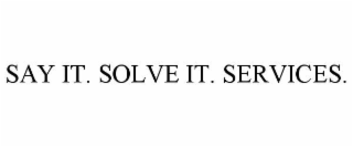 SAY IT. SOLVE IT. SERVICES.