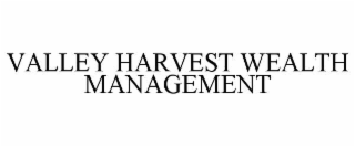 VALLEY HARVEST WEALTH MANAGEMENT