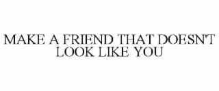 MAKE A FRIEND THAT DOESN'T LOOK LIKE YOU