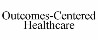 OUTCOMES-CENTERED HEALTHCARE