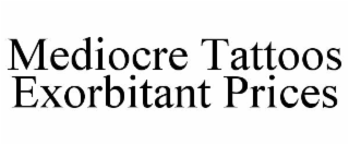 MEDIOCRE TATTOOS EXORBITANT PRICES