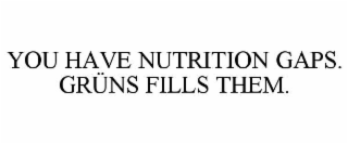 YOU HAVE NUTRITION GAPS. GRÜNS FILLS THEM.