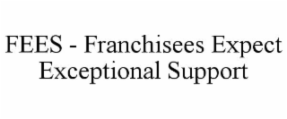 FEES - FRANCHISEES EXPECT EXCEPTIONAL SUPPORT