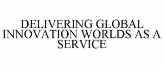DELIVERING GLOBAL INNOVATION WORLDS AS A SERVICE