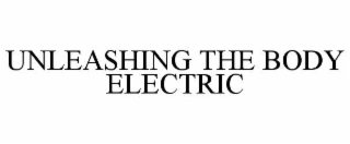 UNLEASHING THE BODY ELECTRIC