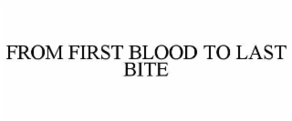 FROM FIRST BLOOD TO LAST BITE