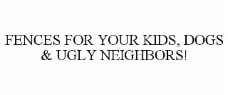 FENCES FOR YOUR KIDS, DOGS & UGLY NEIGHBORS!
