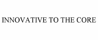 INNOVATIVE TO THE CORE