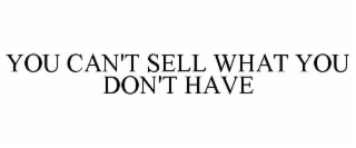 YOU CAN'T SELL WHAT YOU DON'T HAVE