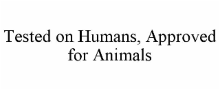 TESTED ON HUMANS, APPROVED FOR ANIMALS