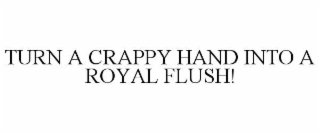 TURN A CRAPPY HAND INTO A ROYAL FLUSH!