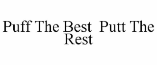 PUFF THE BEST  PUTT THE REST