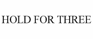 HOLD FOR THREE