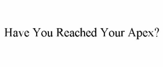 HAVE YOU REACHED YOUR APEX?