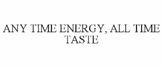 ANY TIME ENERGY, ALL TIME TASTE