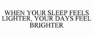 WHEN YOUR SLEEP FEELS LIGHTER, YOUR DAYS FEEL BRIGHTER