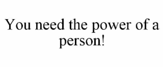 YOU NEED THE POWER OF A PERSON!