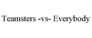 TEAMSTERS -VS- EVERYBODY