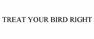 TREAT YOUR BIRD RIGHT