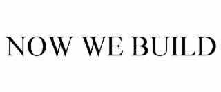 NOW WE BUILD