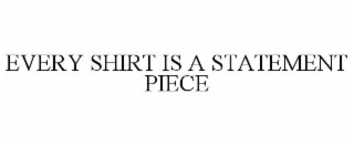 EVERY SHIRT IS A STATEMENT PIECE