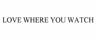 LOVE WHERE YOU WATCH