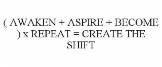 ( AWAKEN + ASPIRE + BECOME ) X REPEAT = CREATE THE SHIFT