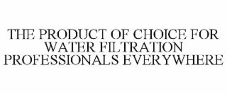 THE PRODUCT OF CHOICE FOR WATER FILTRATION PROFESSIONALS EVERYWHERE
