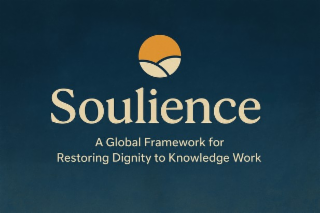 SOULIENCE A GLOBAL FRAMEWORK FOR RESTORING DIGNITY TO KNOWLEDGE WORK