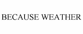 BECAUSE WEATHER