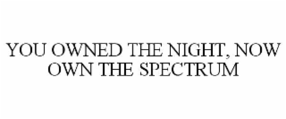 YOU OWNED THE NIGHT, NOW OWN THE SPECTRUM