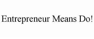ENTREPRENEUR MEANS DO!