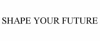 SHAPE YOUR FUTURE