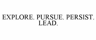 EXPLORE. PURSUE. PERSIST. LEAD.