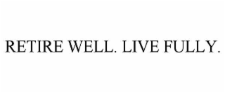 RETIRE WELL. LIVE FULLY.