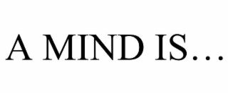 A MIND IS…