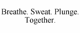 BREATHE. SWEAT. PLUNGE. TOGETHER.