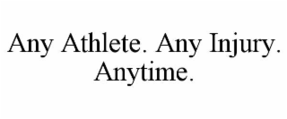 ANY ATHLETE. ANY INJURY. ANYTIME.