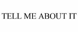 TELL ME ABOUT IT