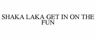 SHAKA LAKA GET IN ON THE FUN