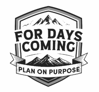 FOR DAYS COMING PLAN ON PURPOSE