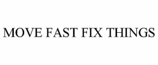 MOVE FAST FIX THINGS
