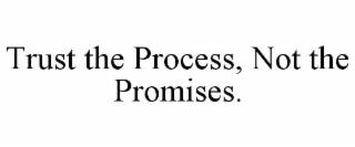TRUST THE PROCESS, NOT THE PROMISES.