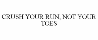 CRUSH YOUR RUN, NOT YOUR TOES